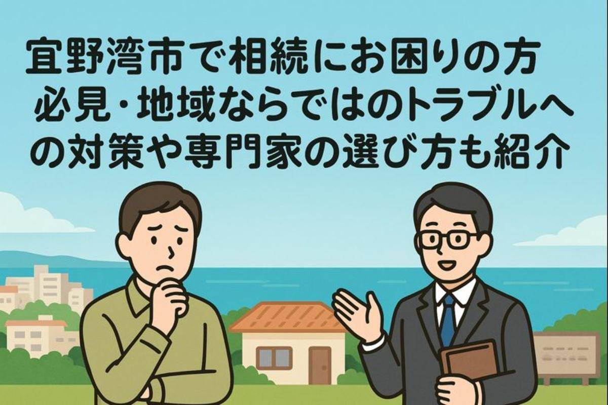 宜野湾市で相続にお困りの方必見・地域ならではのトラブルへの対策や専門家の選び方も紹介