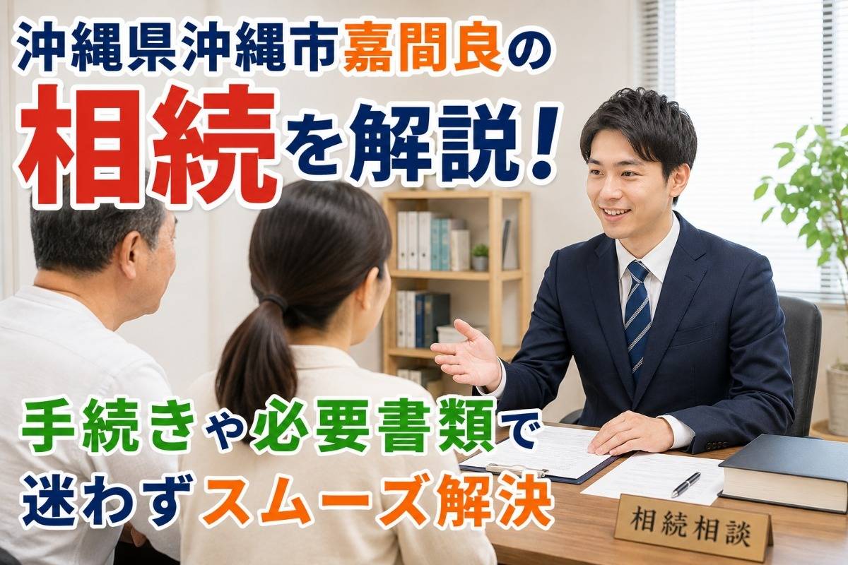 沖縄県沖縄市嘉間良の相続を解説!手続きや必要書類で迷わずスムーズ解決