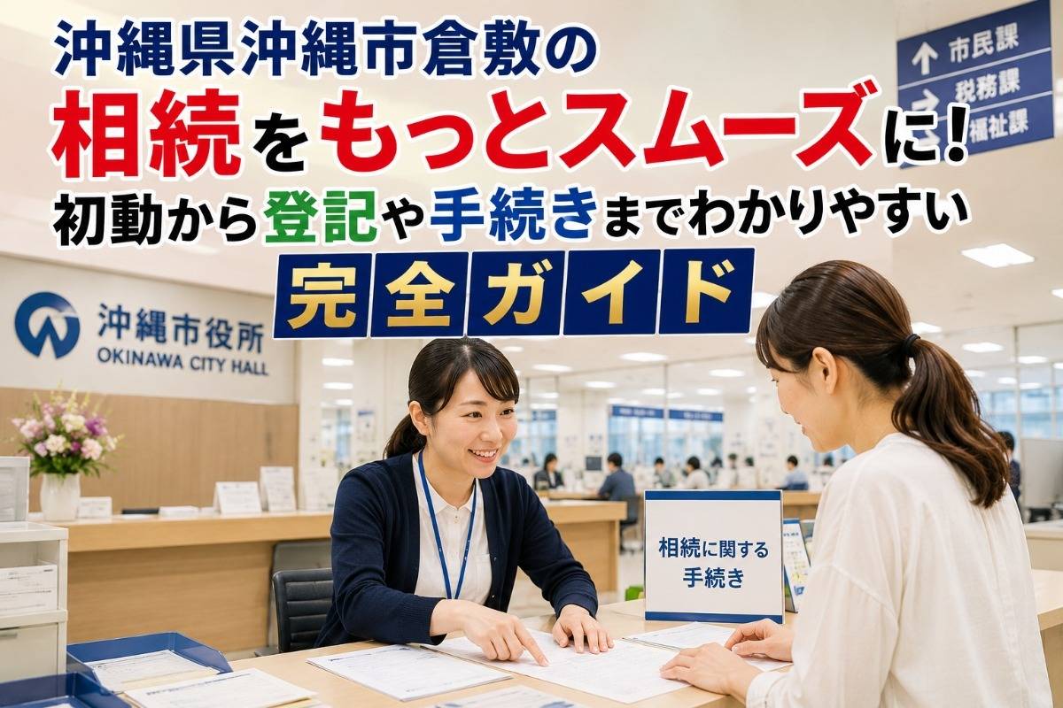 沖縄県沖縄市倉敷の相続をもっとスムーズに!初動から登記や手続きまでわかりやすい完全ガイド