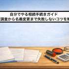 自分でやる相続手続きガイド｜財産調査から名義変更まで失敗しないコツを解説