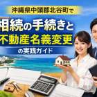 沖縄県中頭郡北谷町で相続の手続きと不動産名義変更の実践ガイド