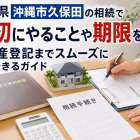 沖縄県沖縄市久保田の相続で最初にやることや期限を網羅!不動産登記までスムーズに理解できるガイド